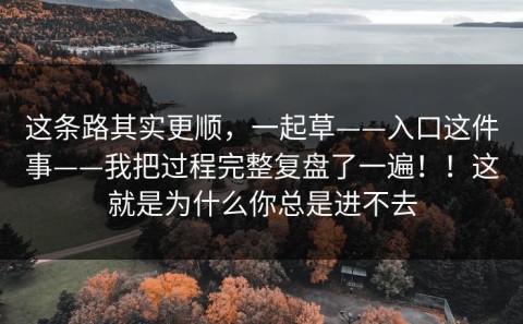 这条路其实更顺，一起草——入口这件事——我把过程完整复盘了一遍！！这就是为什么你总是进不去