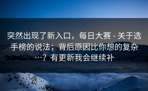 突然出现了新入口，每日大赛 - 关于选手榜的说法；背后原因比你想的复杂…？有更新我会继续补