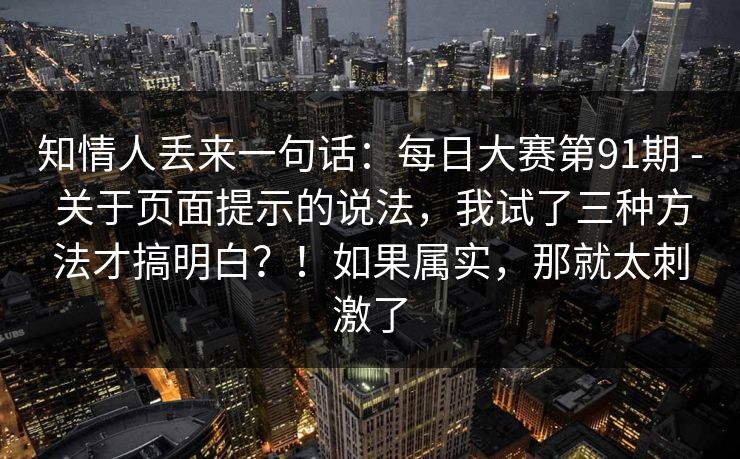 知情人丢来一句话：每日大赛第91期 - 关于页面提示的说法，我试了三种方法才搞明白？！如果属实，那就太刺激了